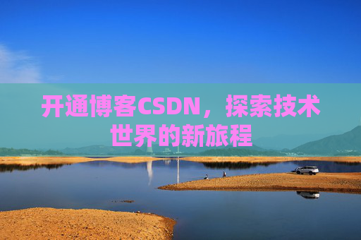 开通博客CSDN，探索技术世界的新旅程